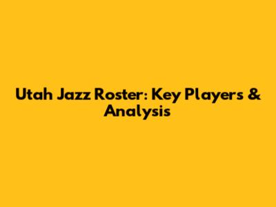 Utah Jazz Roster: Key Players & Analysis
