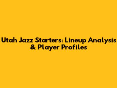 Utah Jazz Starters: Lineup Analysis & Player Profiles