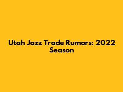 Utah Jazz Trade Rumors: 2022 Season