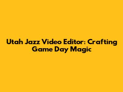 Utah Jazz Video Editor: Crafting Game Day Magic