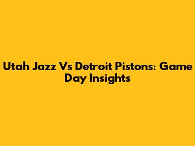 Utah Jazz Vs Detroit Pistons: Game Day Insights