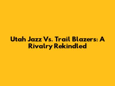 Utah Jazz Vs. Trail Blazers: A Rivalry Rekindled