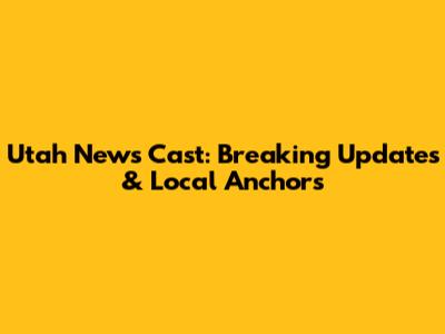 Utah News Cast: Breaking Updates & Local Anchors