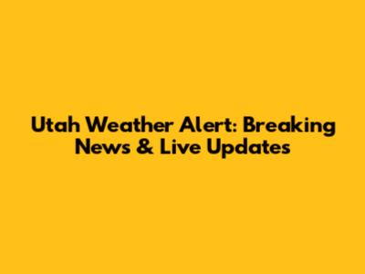 Utah Weather Alert: Breaking News & Live Updates