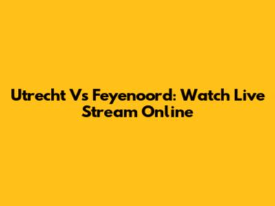 Utrecht Vs Feyenoord: Watch Live Stream Online