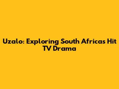 Uzalo: Exploring South Africa's Hit TV Drama