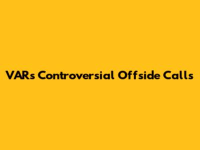 VAR's Controversial Offside Calls