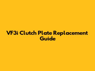 VF3i Clutch Plate Replacement Guide