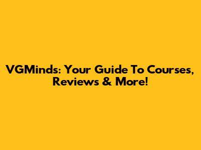 VGMinds: Your Guide To Courses, Reviews & More!