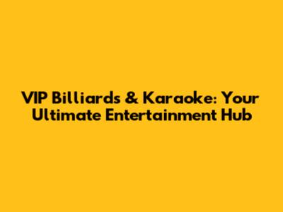VIP Billiards & Karaoke: Your Ultimate Entertainment Hub
