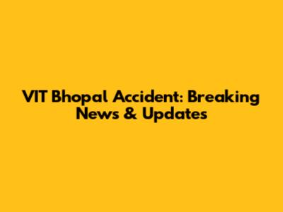 VIT Bhopal Accident: Breaking News & Updates