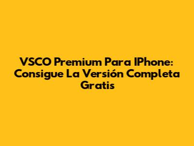 VSCO Premium Para IPhone: Consigue La Versión Completa Gratis