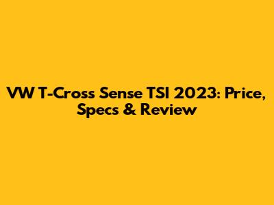 VW T-Cross Sense TSI 2023: Price, Specs & Review