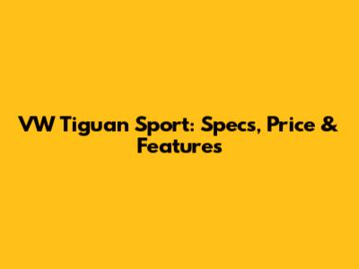 VW Tiguan Sport: Specs, Price & Features