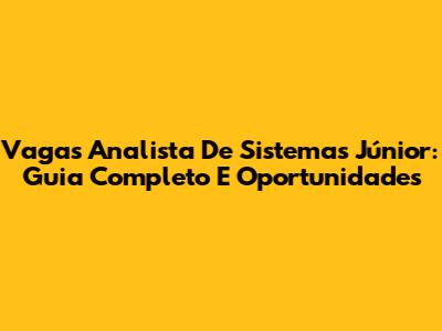 Vagas Analista De Sistemas Júnior: Guia Completo E Oportunidades