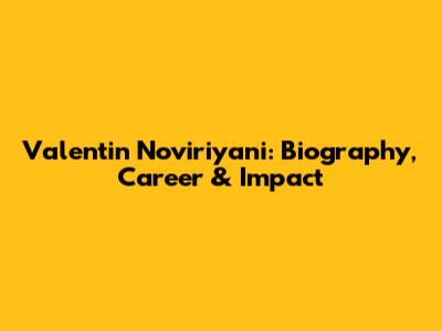 Valentin Noviriyani: Biography, Career & Impact