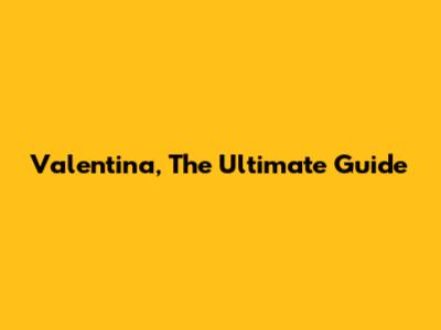Valentina, The Ultimate Guide