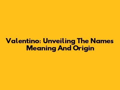 Valentino: Unveiling The Name's Meaning And Origin