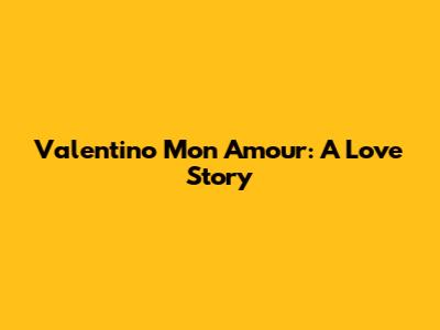 Valentino Mon Amour: A Love Story