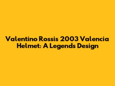 Valentino Rossi's 2003 Valencia Helmet: A Legend's Design