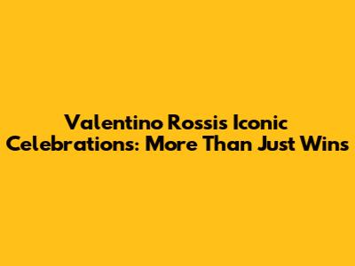 Valentino Rossi's Iconic Celebrations: More Than Just Wins