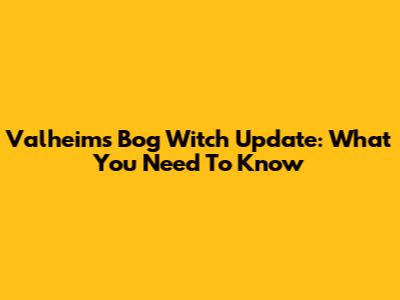 Valheim's Bog Witch Update: What You Need To Know