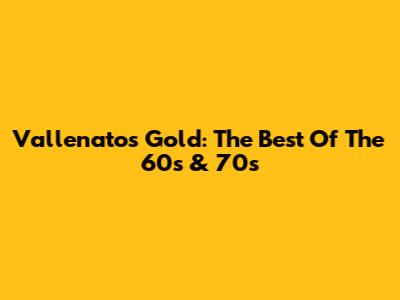Vallenatos Gold: The Best Of The 60s & 70s