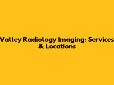 Valley Radiology Imaging: Services & Locations