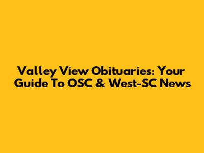 Valley View Obituaries: Your Guide To OSC & West-SC News