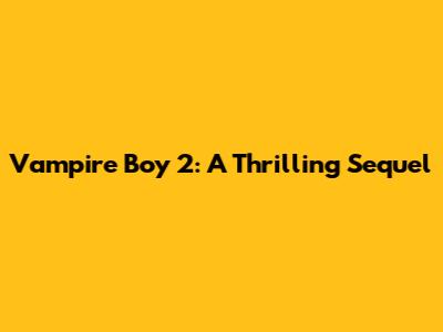 Vampire Boy 2: A Thrilling Sequel