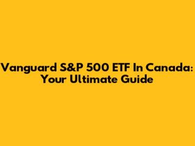 Vanguard S&P 500 ETF In Canada: Your Ultimate Guide