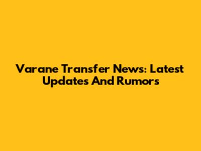 Varane Transfer News: Latest Updates And Rumors