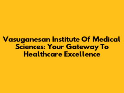 Vasuganesan Institute Of Medical Sciences: Your Gateway To Healthcare Excellence