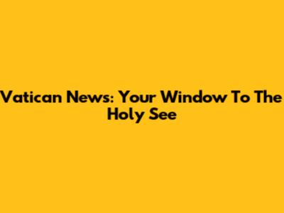 Vatican News: Your Window To The Holy See