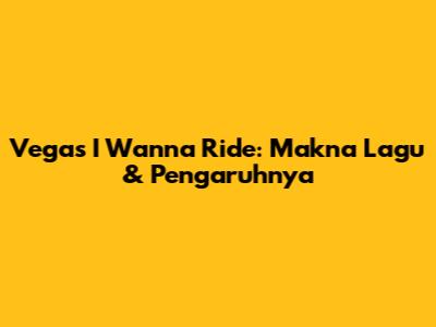 Vegas 'I Wanna Ride': Makna Lagu & Pengaruhnya