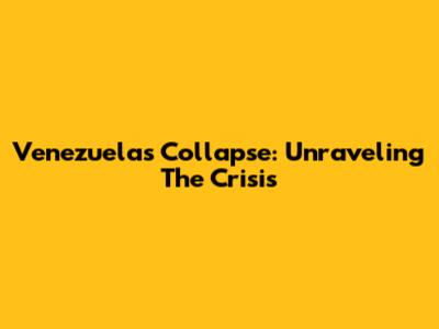 Venezuela's Collapse: Unraveling The Crisis