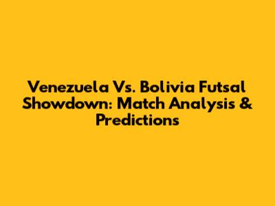 Venezuela Vs. Bolivia Futsal Showdown: Match Analysis & Predictions