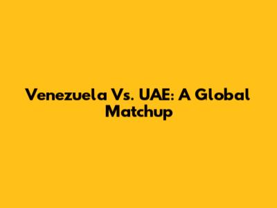 Venezuela Vs. UAE: A Global Matchup