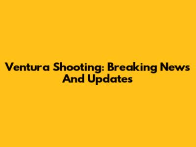 Ventura Shooting: Breaking News And Updates