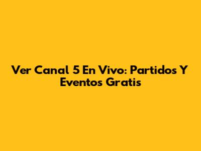 Ver Canal 5 En Vivo: Partidos Y Eventos Gratis