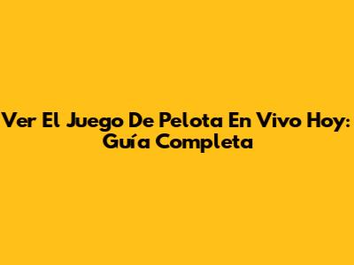 Ver El Juego De Pelota En Vivo Hoy: Guía Completa