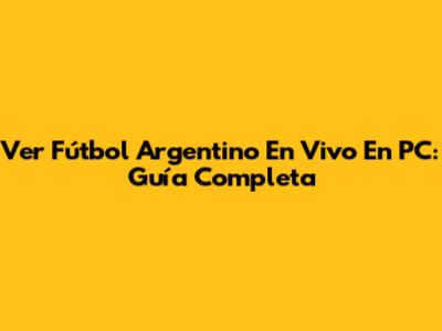 Ver Fútbol Argentino En Vivo En PC: Guía Completa