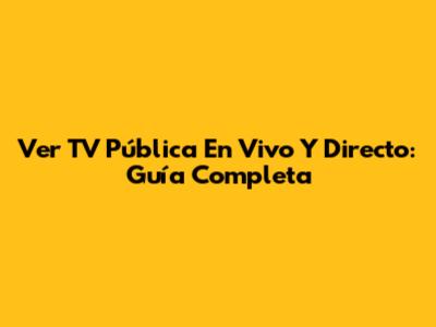 Ver TV Pública En Vivo Y Directo: Guía Completa