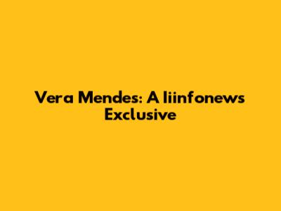 Vera Mendes: A Iiinfonews Exclusive