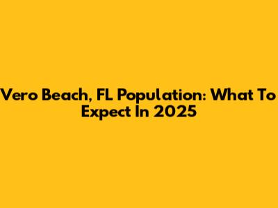 Vero Beach, FL Population: What To Expect In 2025