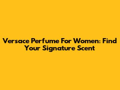 Versace Perfume For Women: Find Your Signature Scent
