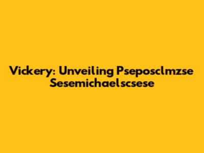 Vickery: Unveiling Pseposclmzse Sesemichaelscsese