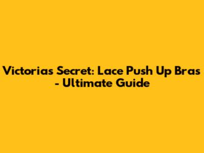 Victoria's Secret: Lace Push Up Bras - Ultimate Guide