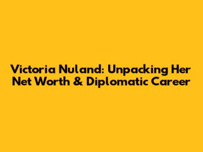 Victoria Nuland: Unpacking Her Net Worth & Diplomatic Career