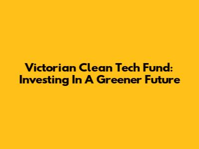 Victorian Clean Tech Fund: Investing In A Greener Future
